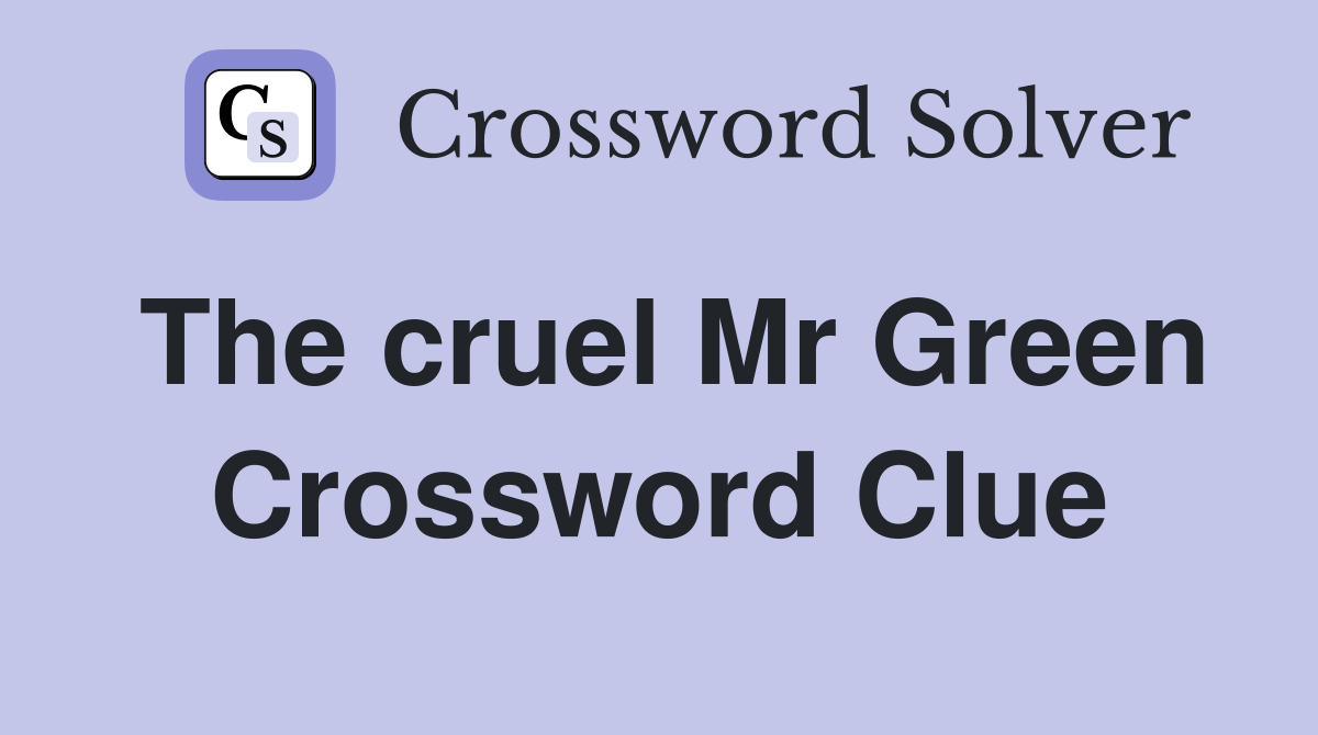 The cruel Mr Green Crossword Clue