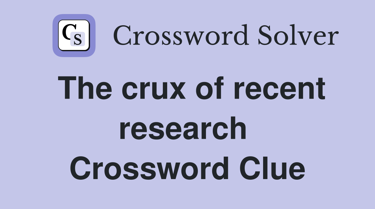 The crux of recent research  Crossword Clue