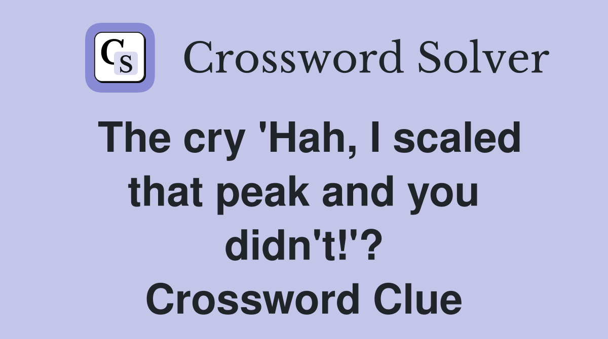 The cry 'Hah, I scaled that peak and you didn't!'? Crossword Clue