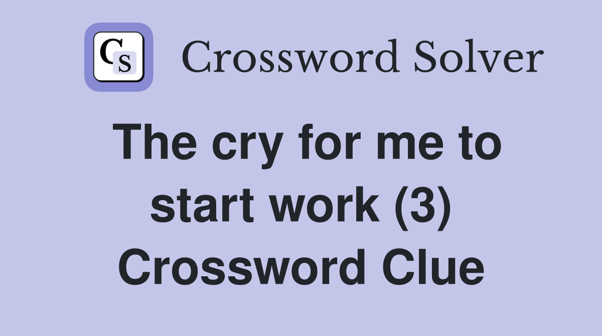 The cry for me to start work (3) Crossword Clue