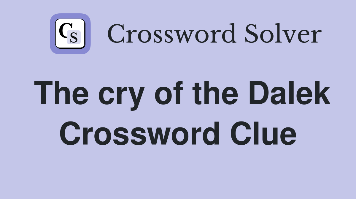 The cry of the Dalek Crossword Clue