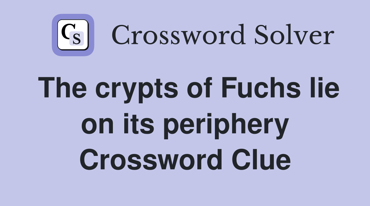 The crypts of Fuchs lie on its periphery Crossword Clue