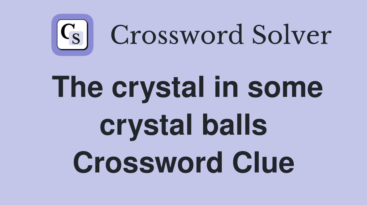 The crystal in some crystal balls Crossword Clue