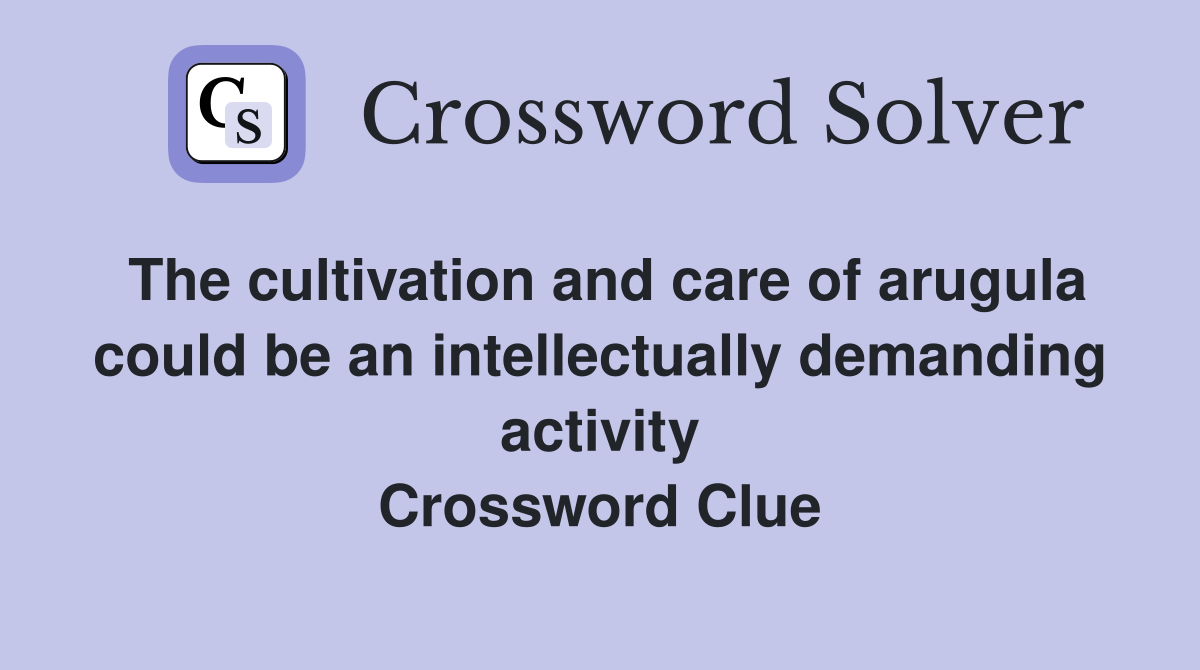 The cultivation and care of arugula could be an intellectually demanding activity Crossword Clue