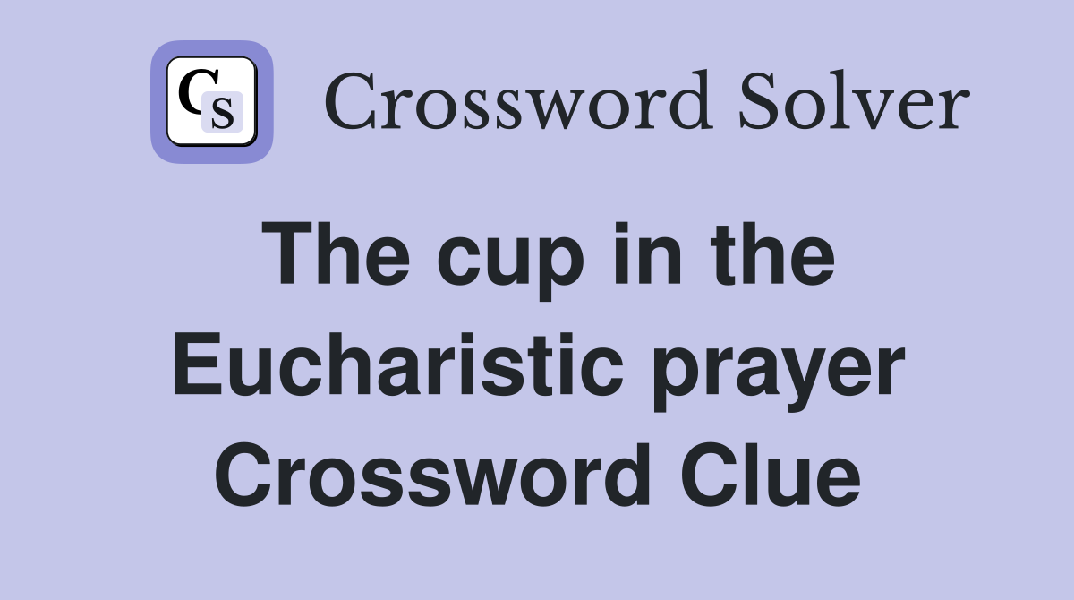 The cup in the Eucharistic prayer Crossword Clue