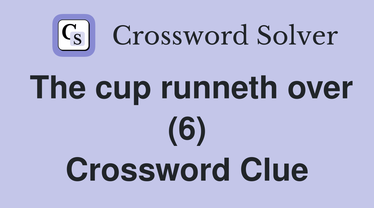 The cup runneth over (6) Crossword Clue