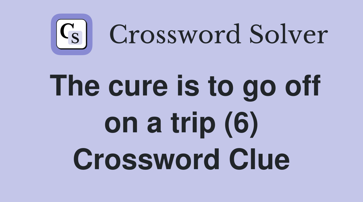 The cure is to go off on a trip (6) Crossword Clue