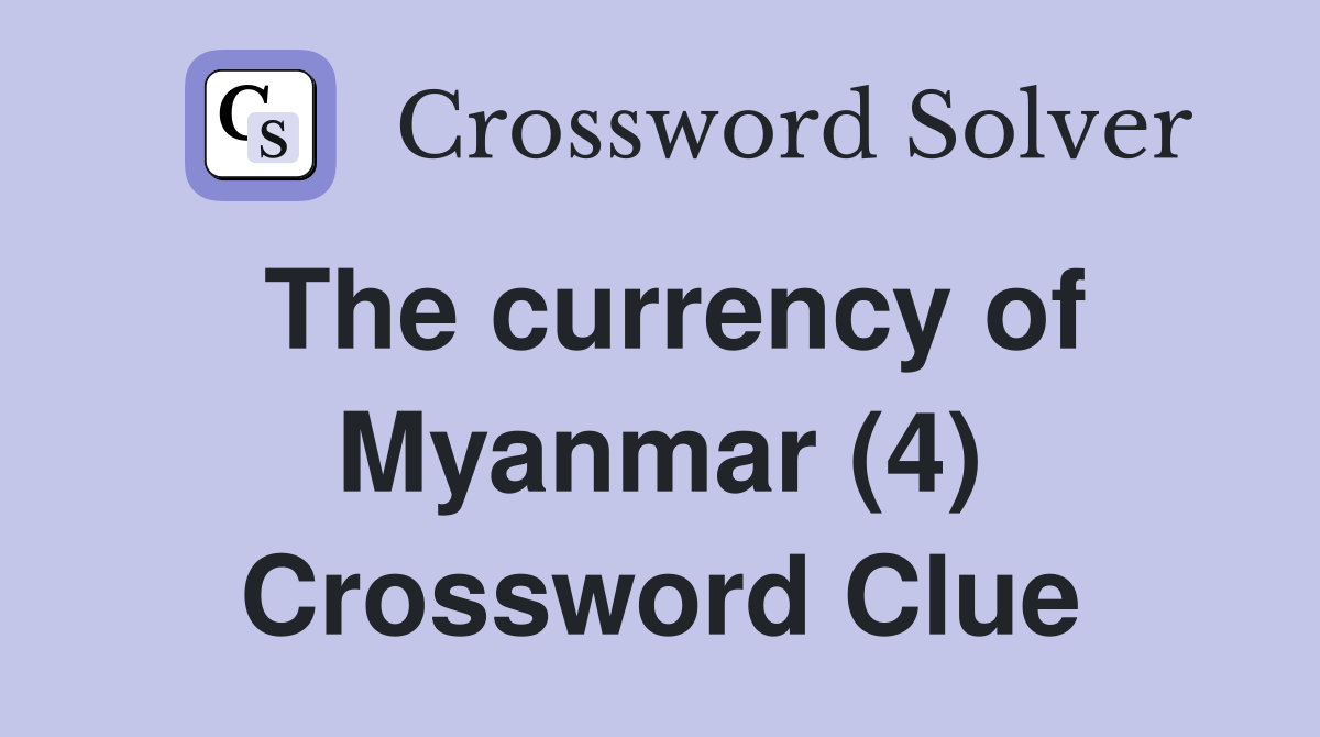 The currency of Myanmar (4) Crossword Clue