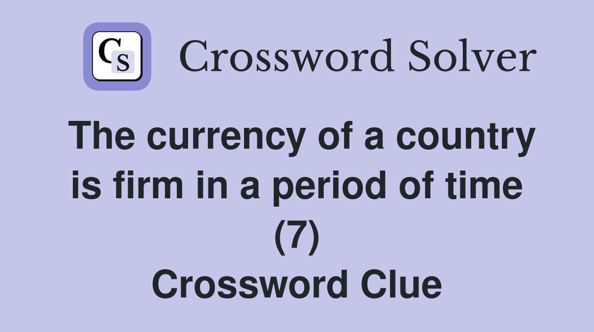 The currency of a country is firm in a period of time (7) Crossword Clue