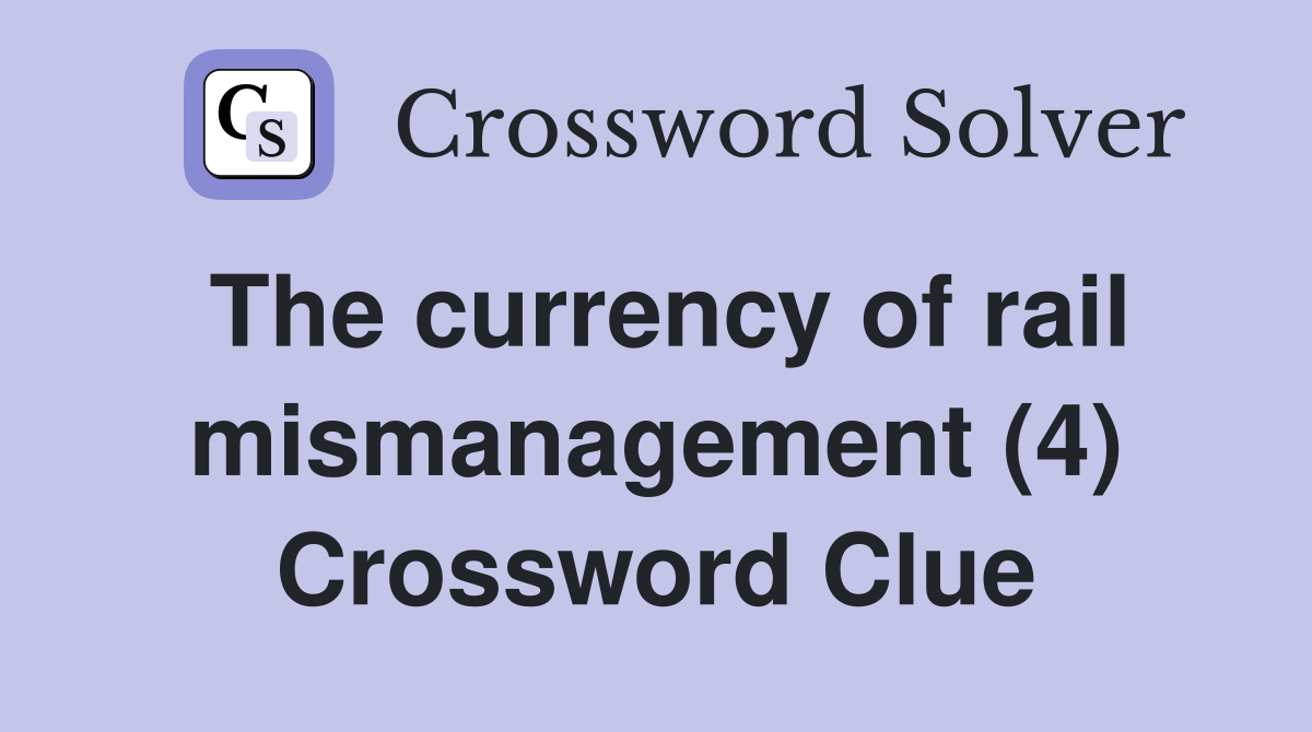 The currency of rail mismanagement (4) Crossword Clue