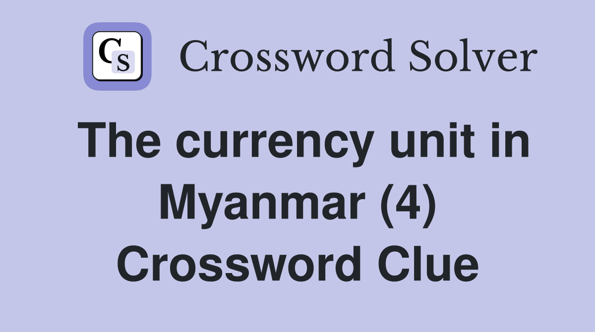 The currency unit in Myanmar (4) Crossword Clue