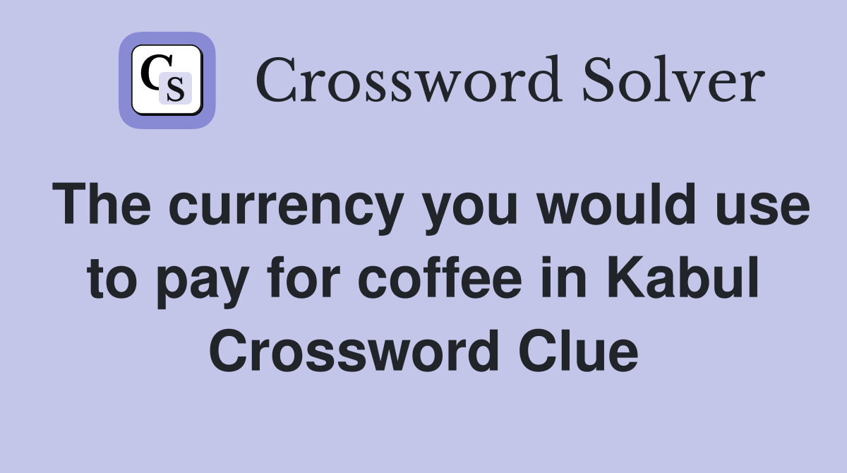 The currency you would use to pay for coffee in Kabul Crossword Clue