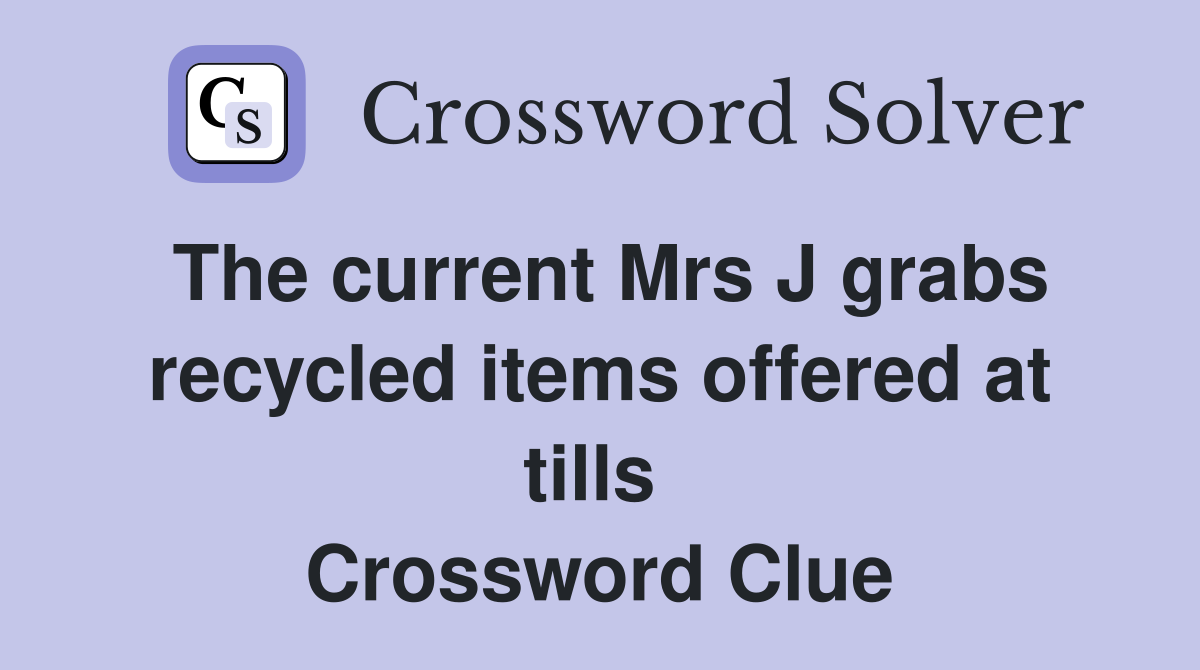 The current Mrs J grabs recycled items offered at tills  Crossword Clue