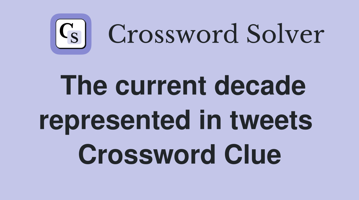 The current decade represented in tweets  Crossword Clue