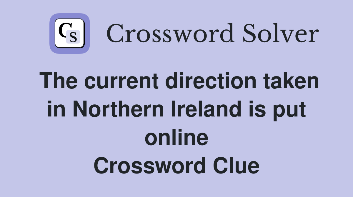 The current direction taken in Northern Ireland is put online Crossword Clue