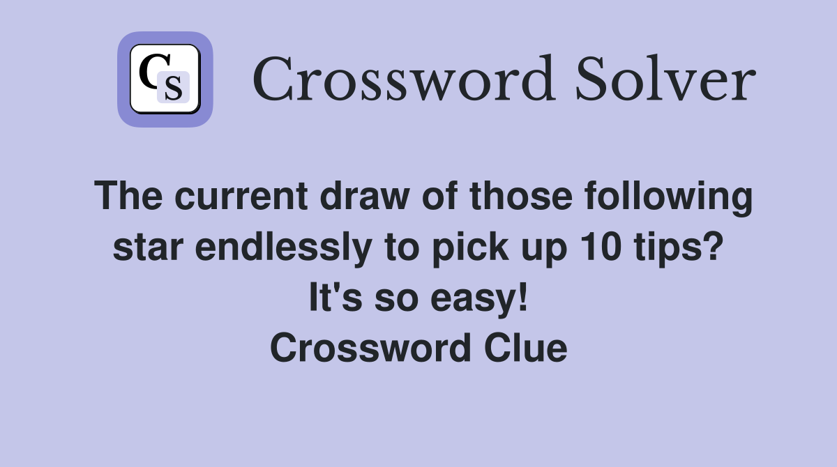The current draw of those following star endlessly to pick up 10 tips? It's so easy! Crossword Clue