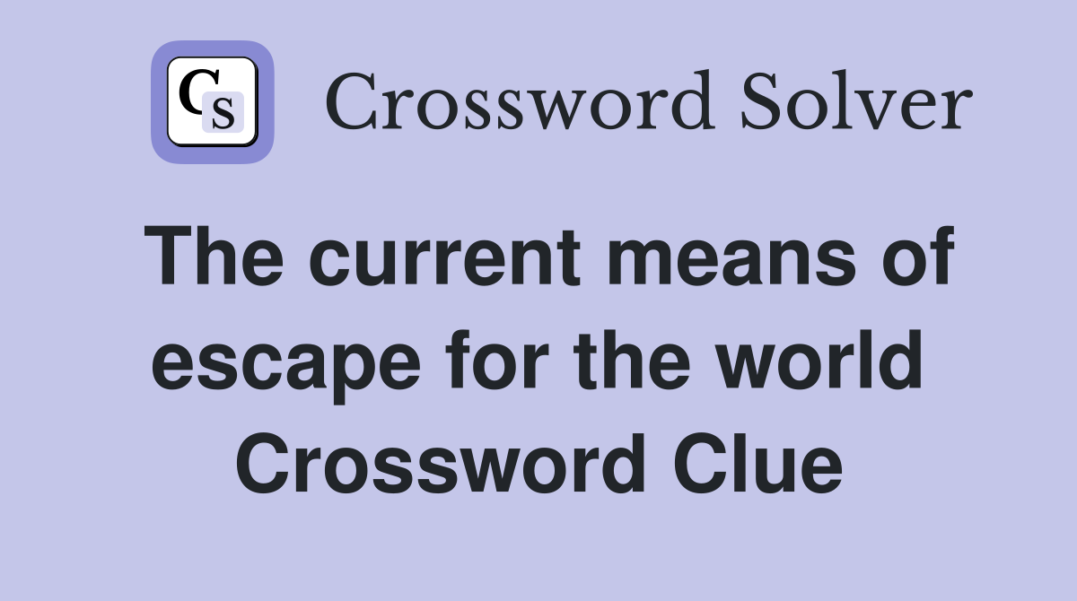 The current means of escape for the world Crossword Clue