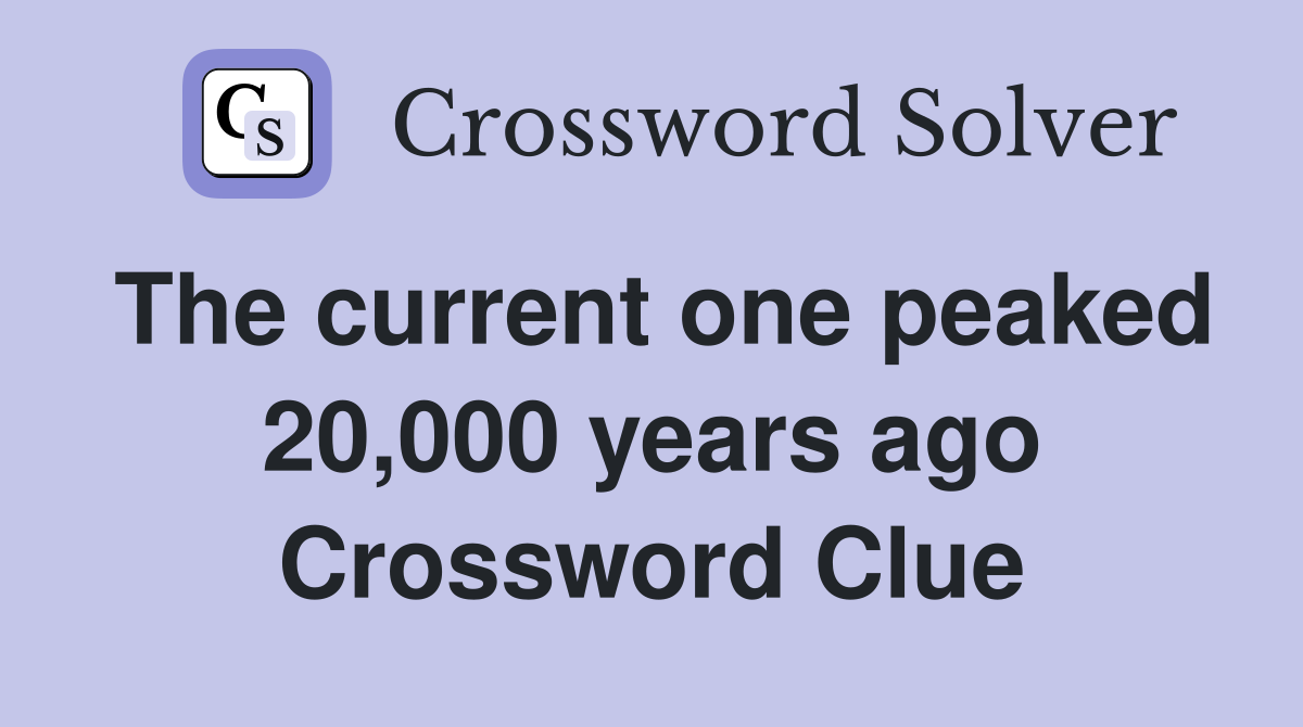 The current one peaked 20,000 years ago Crossword Clue