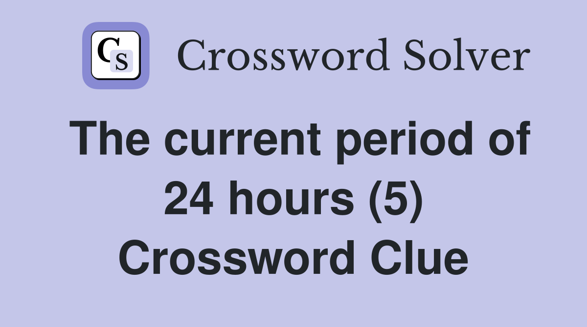 The current period of 24 hours (5) Crossword Clue