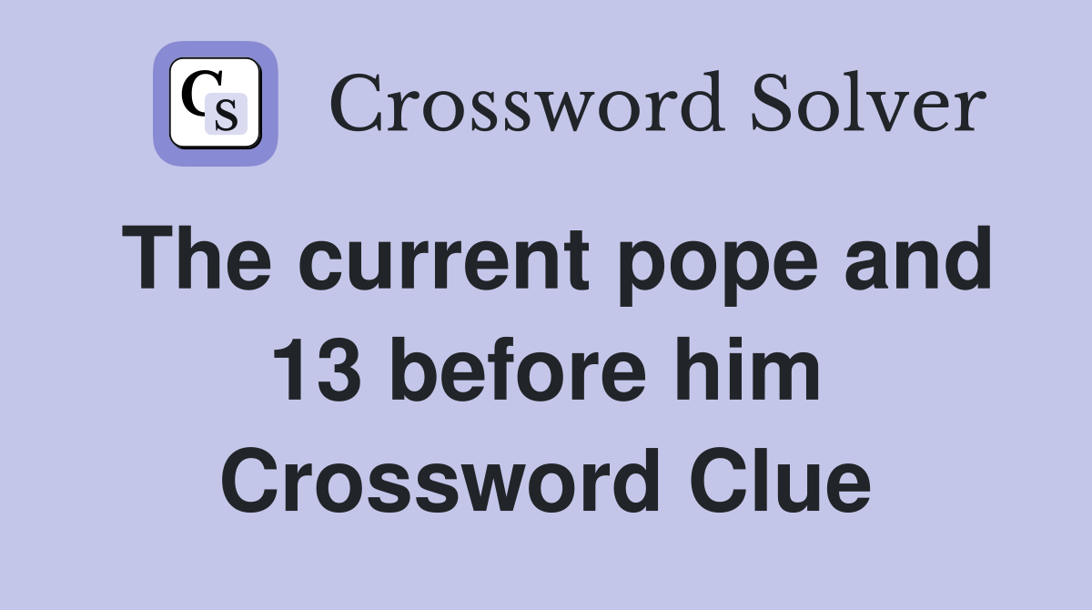 The current pope and 13 before him Crossword Clue