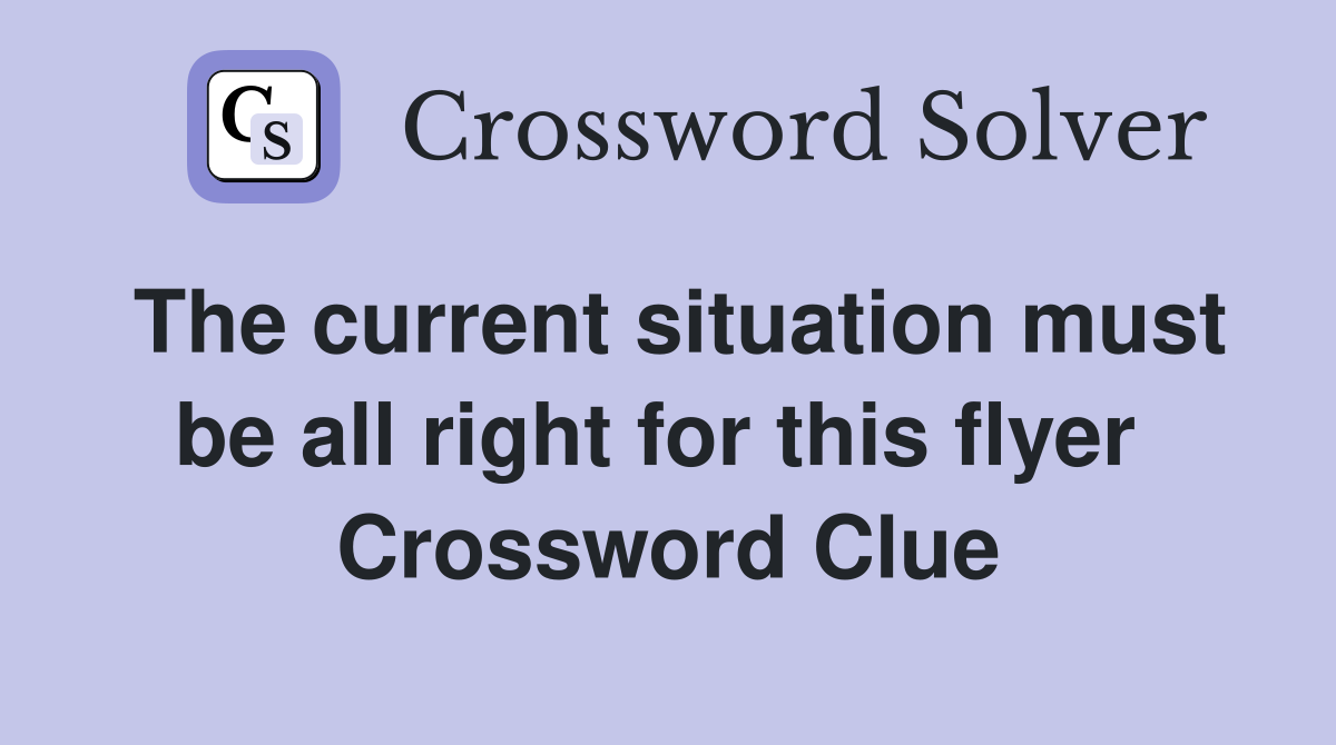 The current situation must be all right for this flyer  Crossword Clue