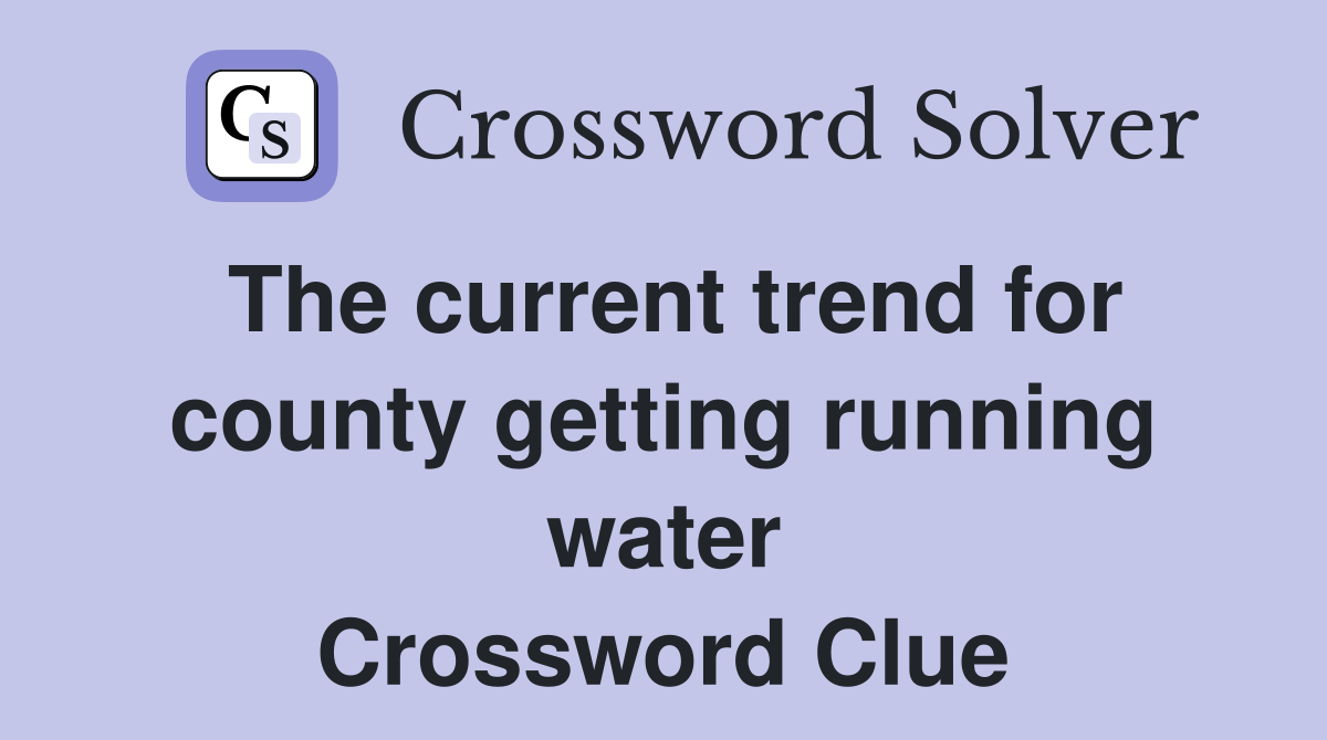 The current trend for county getting running water Crossword Clue