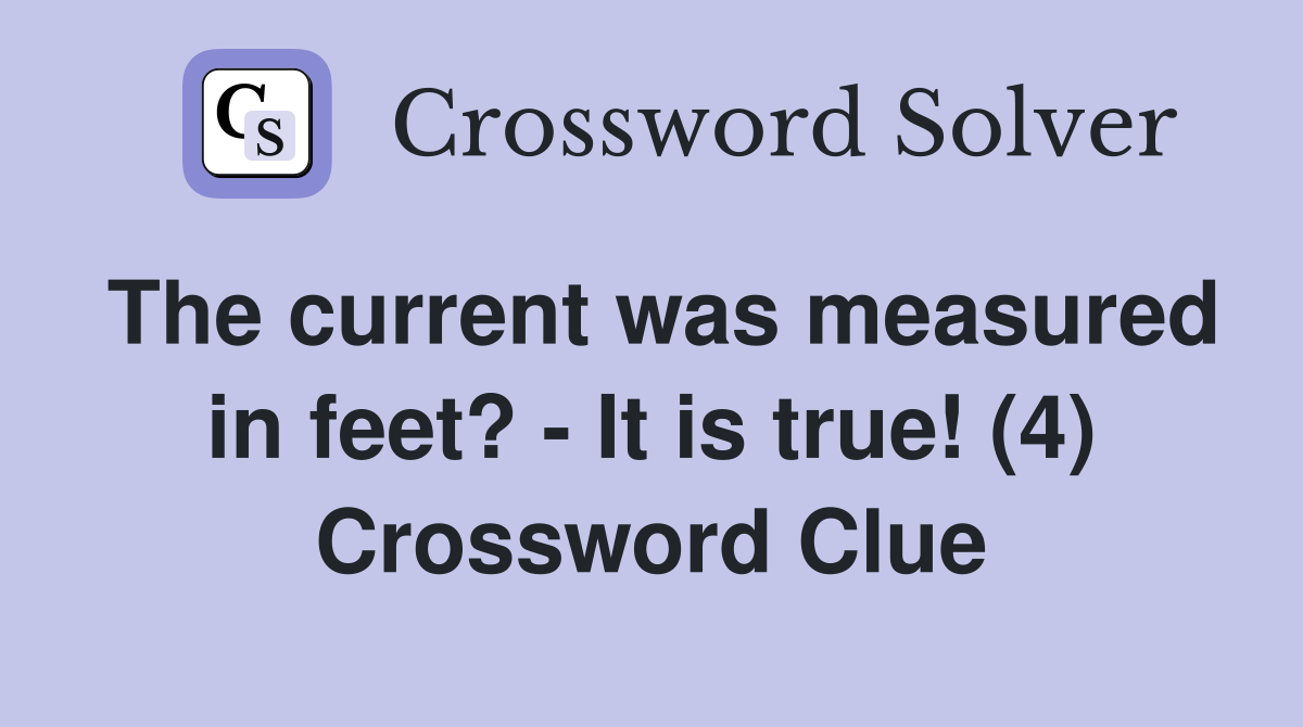 The current was measured in feet? - It is true! (4) Crossword Clue