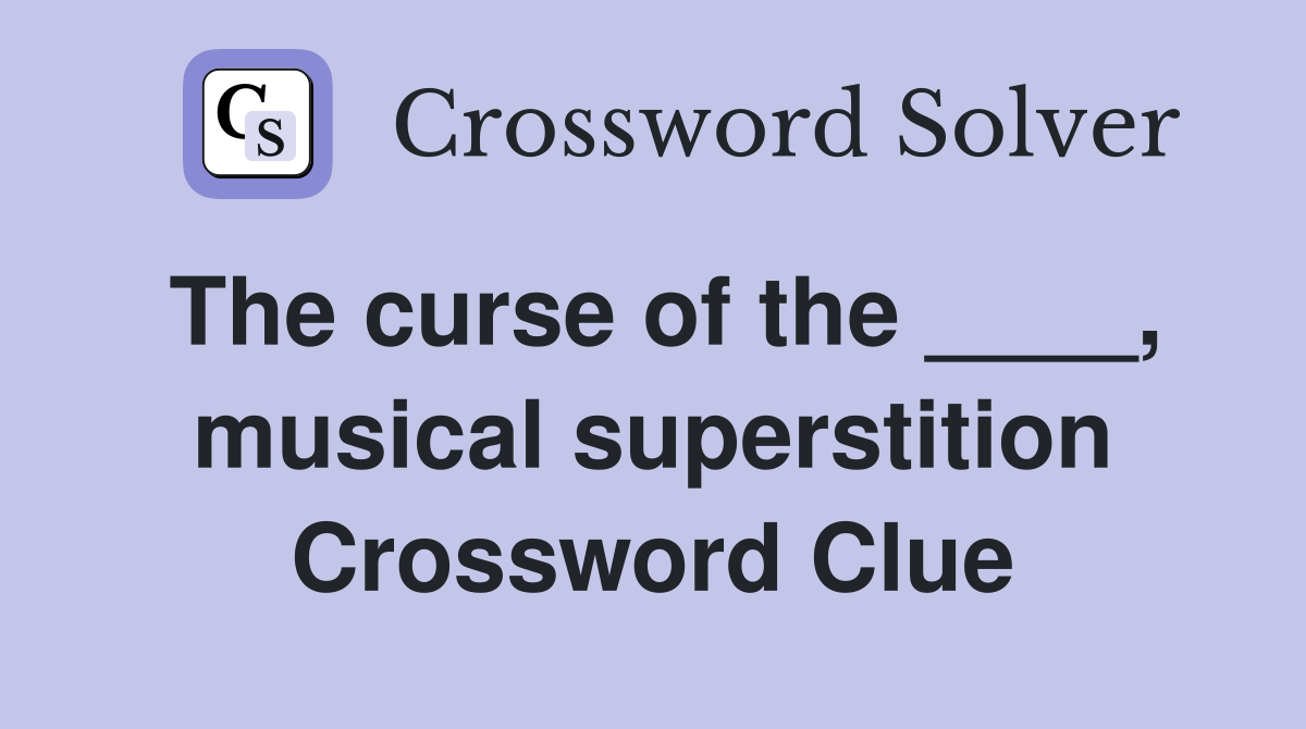The curse of the ____, musical superstition Crossword Clue