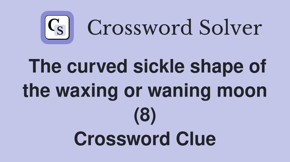 The curved sickle shape of the waxing or waning moon (8) Crossword Clue