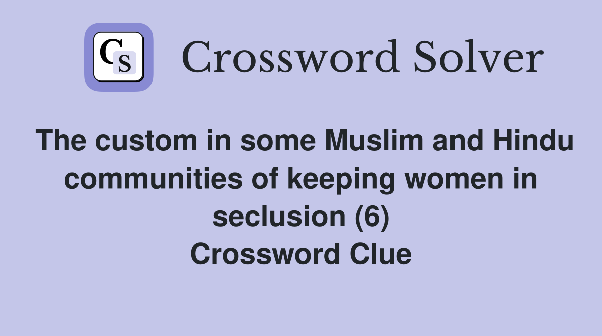 The custom in some Muslim and Hindu communities of keeping women in seclusion (6) Crossword Clue