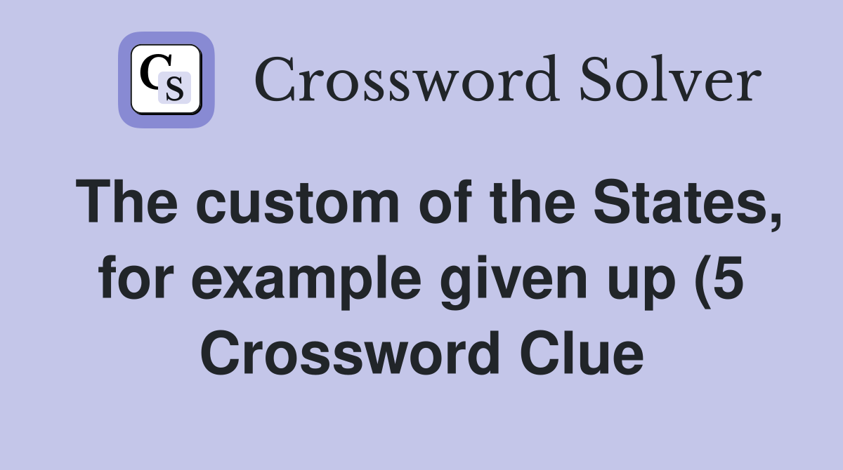 The custom of the States for example given up (5) Crossword Clue The custom of the States for example given up (5) Crossword Clue
