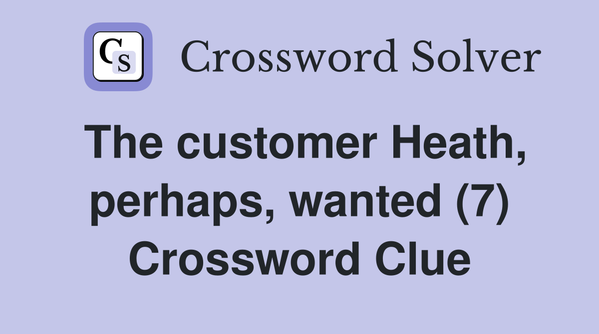 The customer Heath, perhaps, wanted (7) Crossword Clue