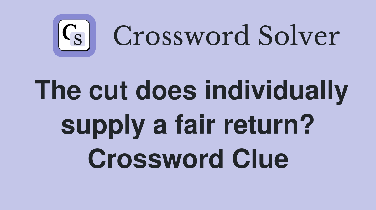 The cut does individually supply a fair return? Crossword Clue