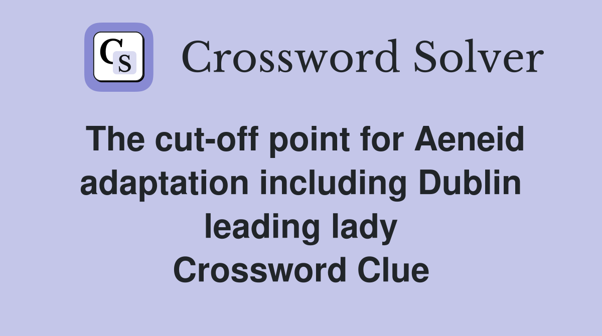 The cut-off point for Aeneid adaptation including Dublin leading lady Crossword Clue