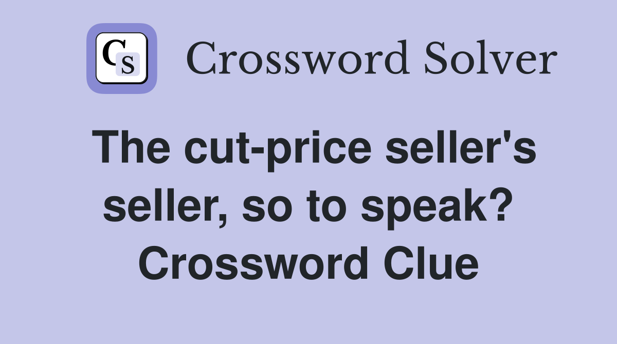 The cut-price seller's seller, so to speak? Crossword Clue