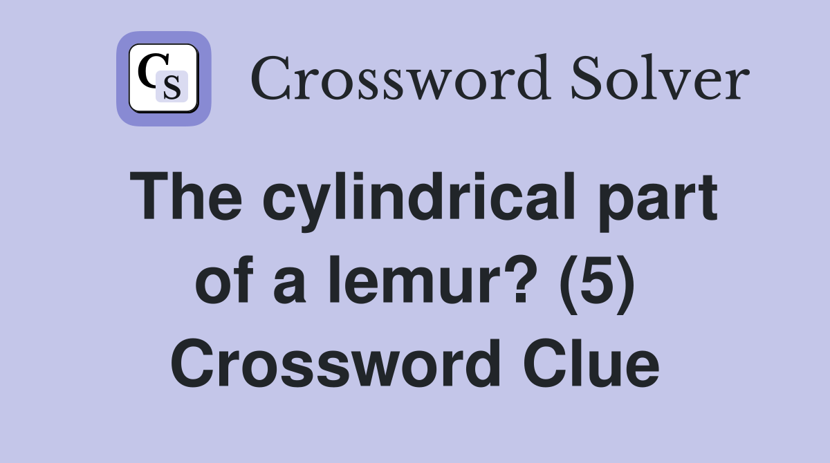 The cylindrical part of a lemur? (5) Crossword Clue