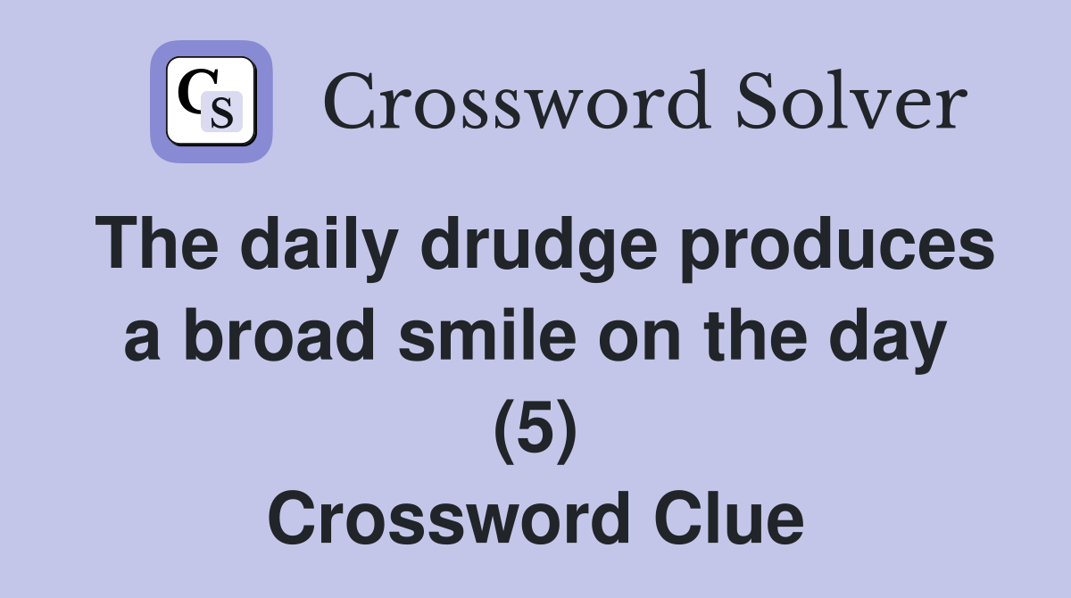 The daily drudge produces a broad smile on the day (5) Crossword Clue