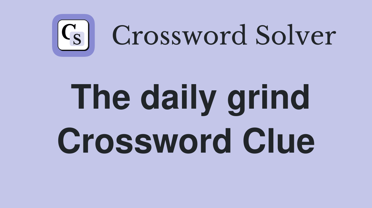 The daily grind Crossword Clue