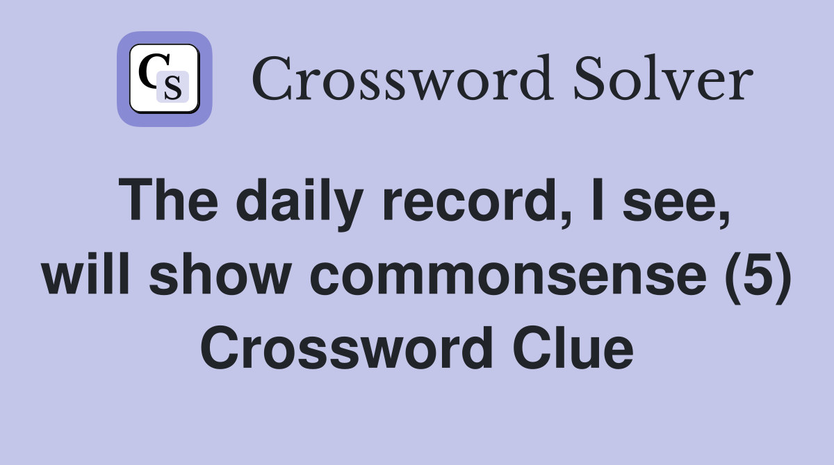 The daily record, I see, will show commonsense (5) Crossword Clue