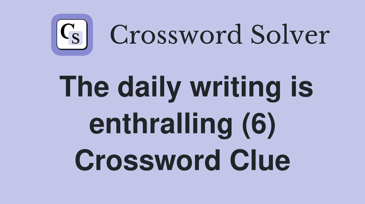 The daily writing is enthralling (6) Crossword Clue