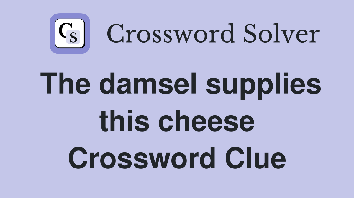 The damsel supplies this cheese Crossword Clue