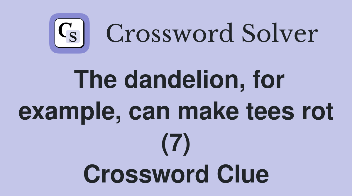 The dandelion, for example, can make tees rot (7) Crossword Clue