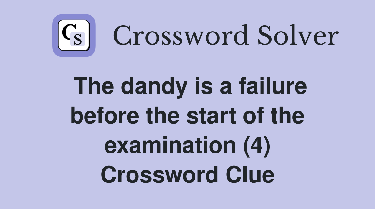 The dandy is a failure before the start of the examination (4) Crossword Clue