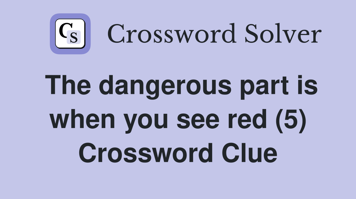 The dangerous part is when you see red (5) Crossword Clue