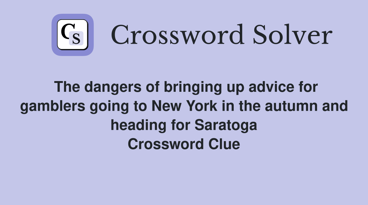 The dangers of bringing up advice for gamblers going to New York in the autumn and heading for Saratoga Crossword Clue