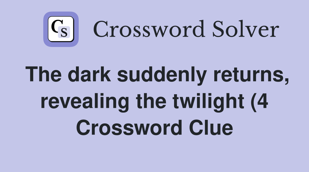 The dark suddenly returns revealing the twilight (4) Crossword Clue The dark suddenly returns revealing the twilight (4) Crossword Clue