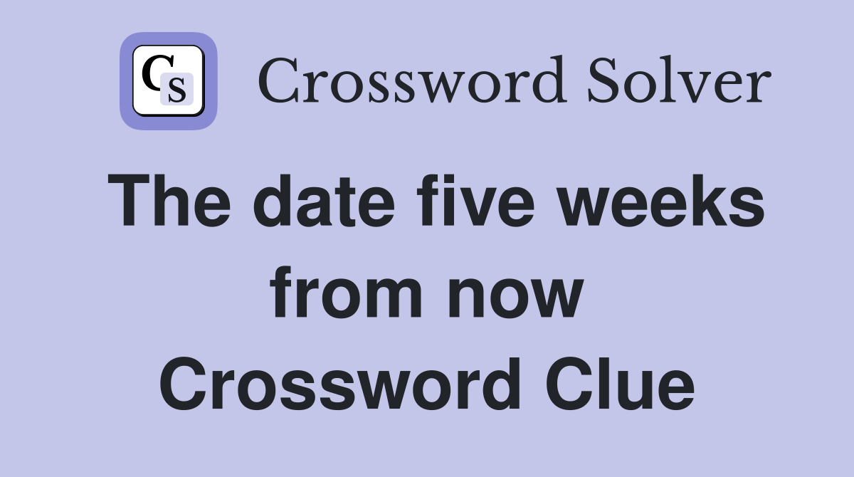 The date five weeks from now Crossword Clue