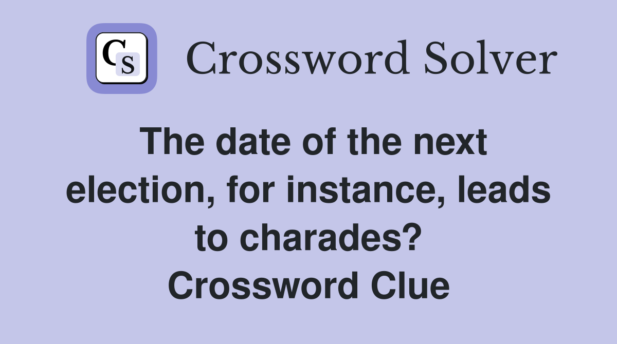 The date of the next election, for instance, leads to charades? Crossword Clue