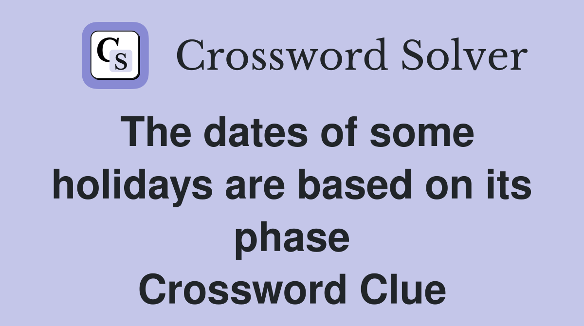 The dates of some holidays are based on its phase Crossword Clue