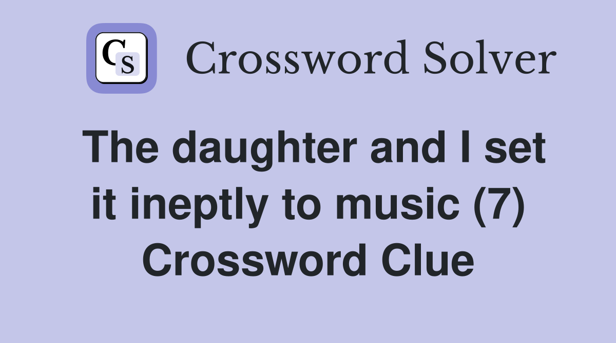 The daughter and I set it ineptly to music (7) Crossword Clue
